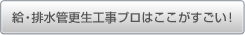 給・排水管更生工事プロはここがすごい！